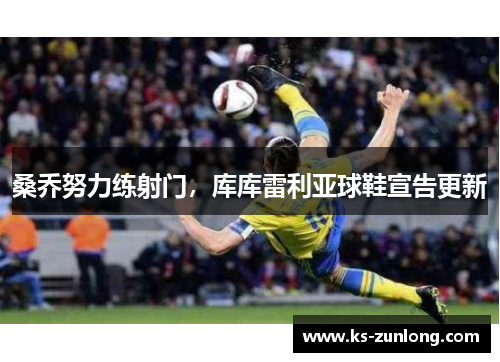 桑乔努力练射门，库库雷利亚球鞋宣告更新