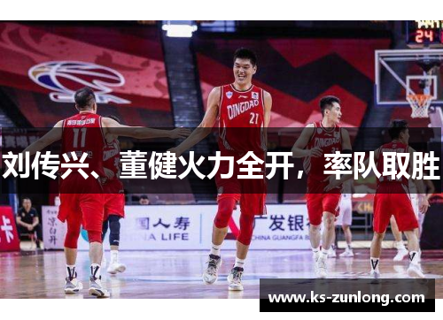 刘传兴、董健火力全开，率队取胜