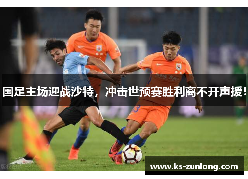 国足主场迎战沙特，冲击世预赛胜利离不开声援！